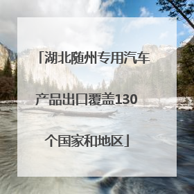 湖北随州专用汽车产品出口覆盖130个国家和地区